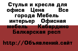 Стулья и кресла для офиса › Цена ­ 1 - Все города Мебель, интерьер » Офисная мебель   . Кабардино-Балкарская респ.